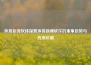 体育新闻软件探索体育新闻软件的未来趋势与应用价值