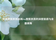 体育搜狐体育新闻cba搜狐体育的深度报道与全面视角