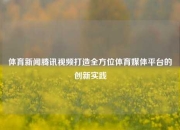 体育新闻腾讯视频打造全方位体育媒体平台的创新实践