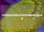 体育英语体育新闻专业探索体育新闻的国际视野