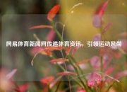 网易体育新闻网传递体育资讯，引领运动风尚