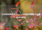 以买球的网站佳乃6yb。uk专业足球博彩平台的选择与评价