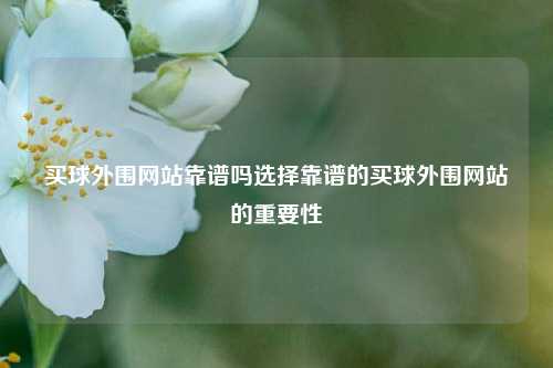 买球外围网站靠谱吗选择靠谱的买球外围网站的重要性